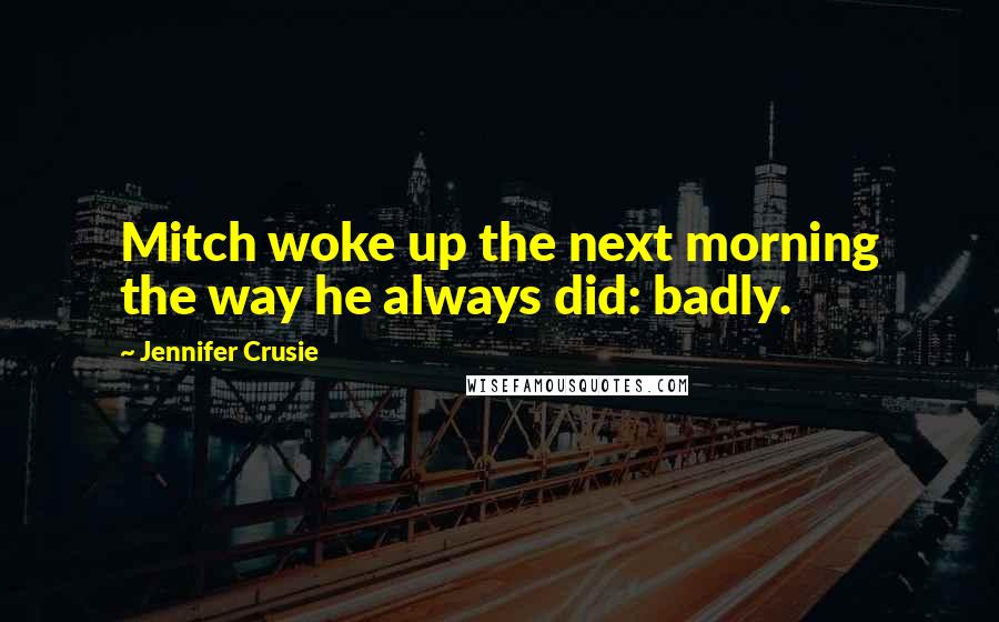 Jennifer Crusie Quotes: Mitch woke up the next morning the way he always did: badly.