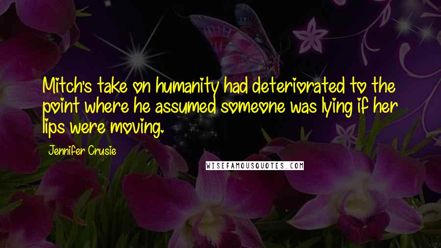 Jennifer Crusie Quotes: Mitch's take on humanity had deteriorated to the point where he assumed someone was lying if her lips were moving.