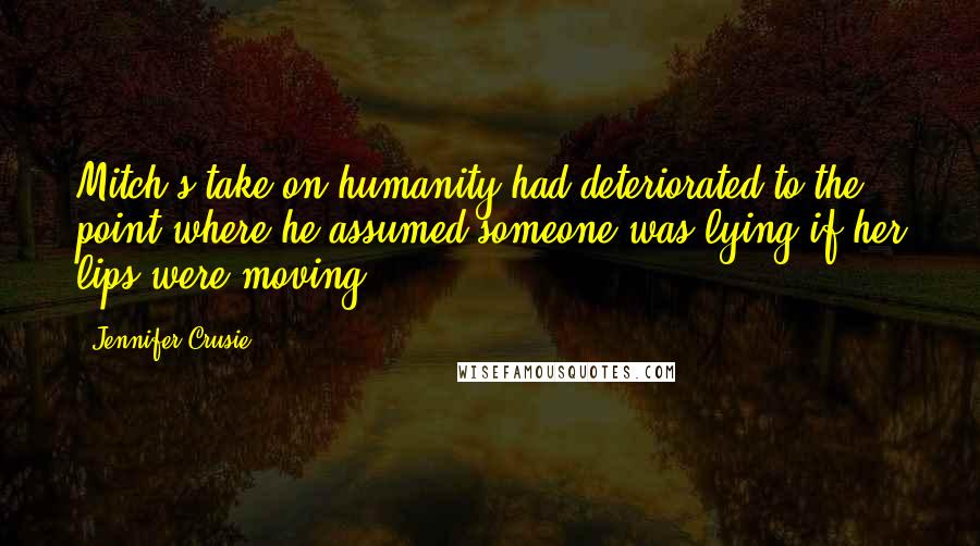 Jennifer Crusie Quotes: Mitch's take on humanity had deteriorated to the point where he assumed someone was lying if her lips were moving.