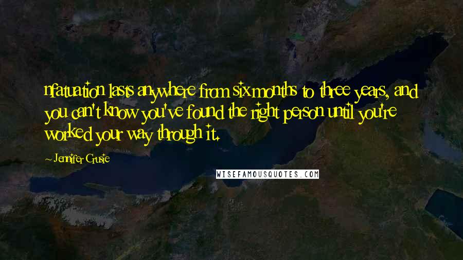 Jennifer Crusie Quotes: nfatuation lasts anywhere from six months to three years, and you can't know you've found the right person until you're worked your way through it.