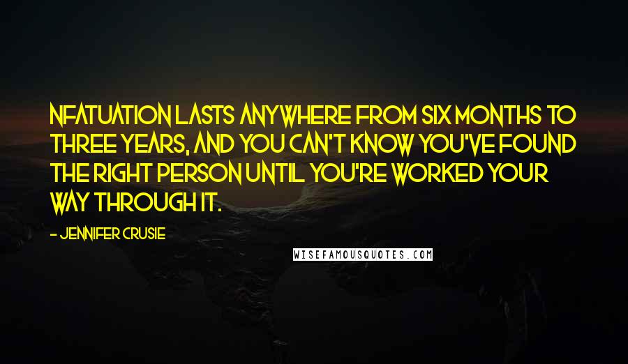 Jennifer Crusie Quotes: nfatuation lasts anywhere from six months to three years, and you can't know you've found the right person until you're worked your way through it.