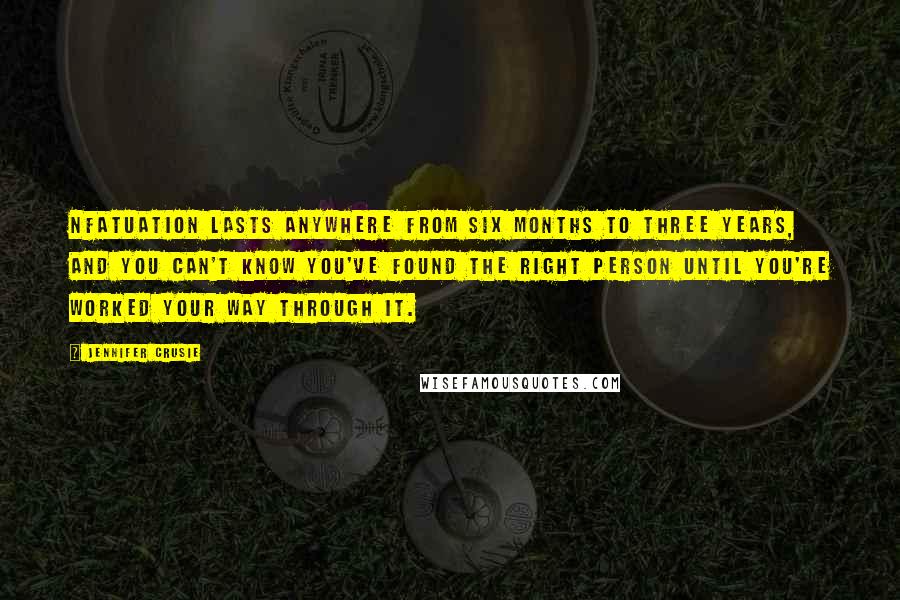 Jennifer Crusie Quotes: nfatuation lasts anywhere from six months to three years, and you can't know you've found the right person until you're worked your way through it.
