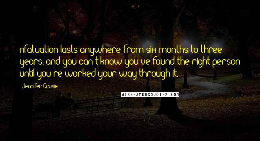 Jennifer Crusie Quotes: nfatuation lasts anywhere from six months to three years, and you can't know you've found the right person until you're worked your way through it.