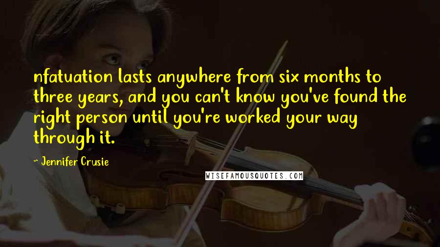 Jennifer Crusie Quotes: nfatuation lasts anywhere from six months to three years, and you can't know you've found the right person until you're worked your way through it.