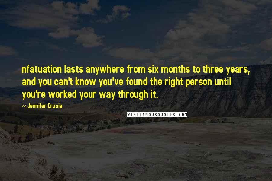 Jennifer Crusie Quotes: nfatuation lasts anywhere from six months to three years, and you can't know you've found the right person until you're worked your way through it.