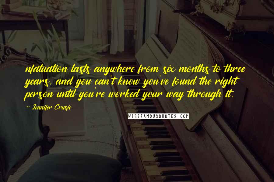 Jennifer Crusie Quotes: nfatuation lasts anywhere from six months to three years, and you can't know you've found the right person until you're worked your way through it.