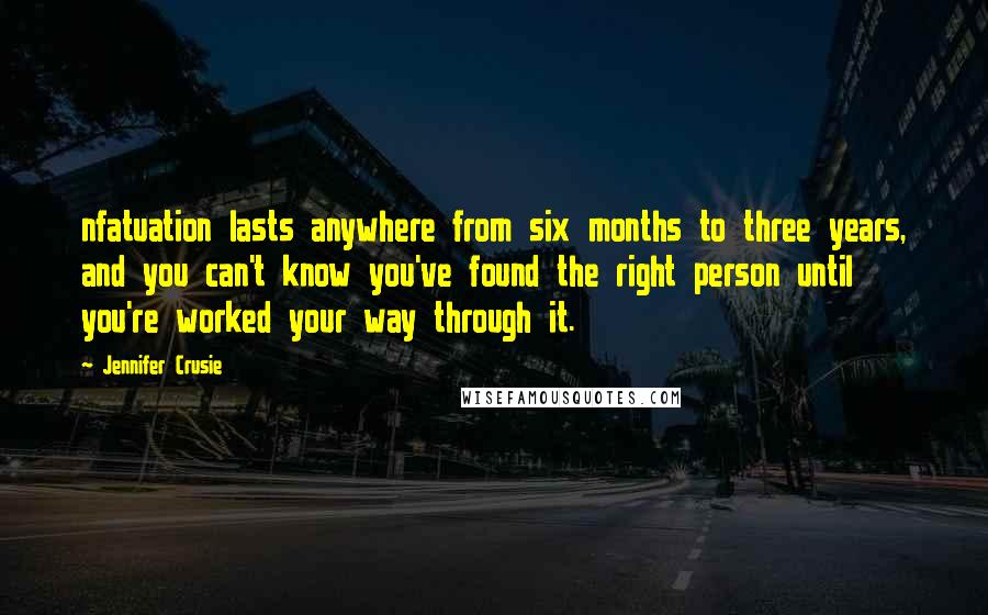 Jennifer Crusie Quotes: nfatuation lasts anywhere from six months to three years, and you can't know you've found the right person until you're worked your way through it.