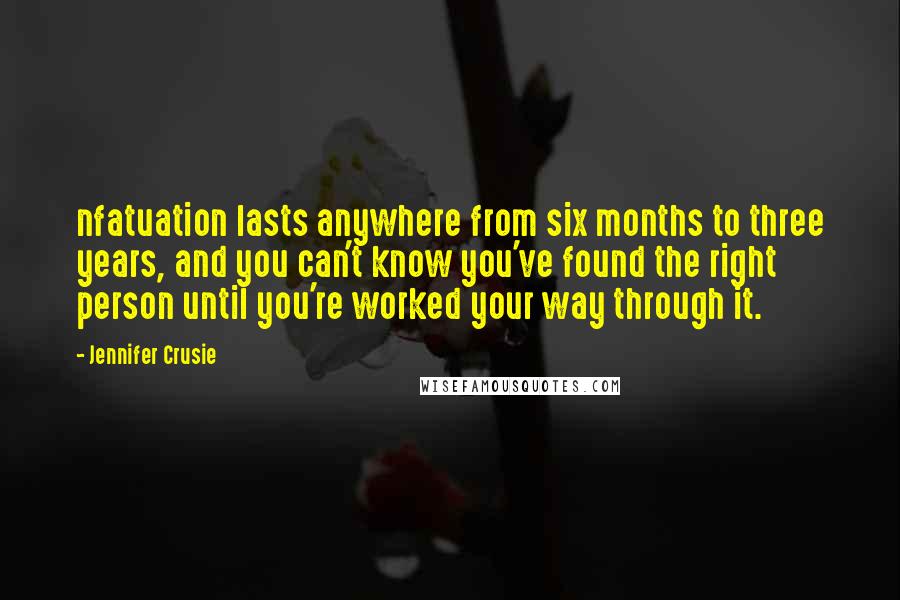 Jennifer Crusie Quotes: nfatuation lasts anywhere from six months to three years, and you can't know you've found the right person until you're worked your way through it.