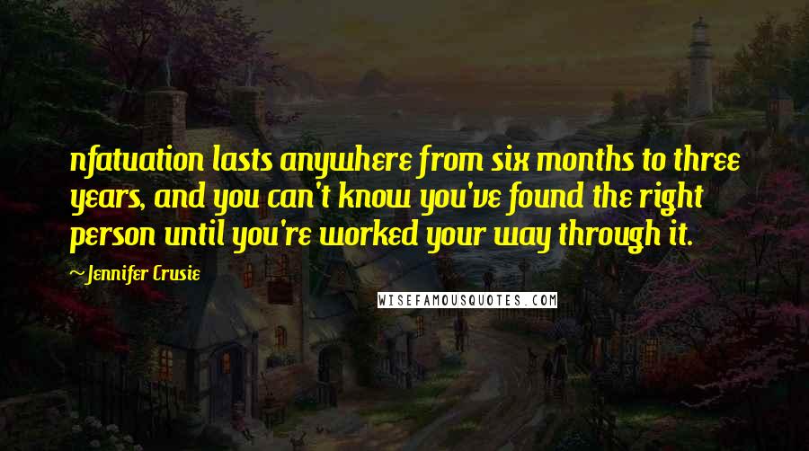 Jennifer Crusie Quotes: nfatuation lasts anywhere from six months to three years, and you can't know you've found the right person until you're worked your way through it.