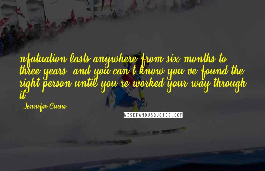 Jennifer Crusie Quotes: nfatuation lasts anywhere from six months to three years, and you can't know you've found the right person until you're worked your way through it.