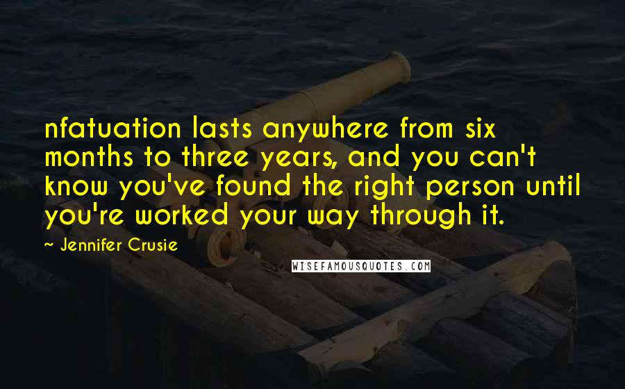 Jennifer Crusie Quotes: nfatuation lasts anywhere from six months to three years, and you can't know you've found the right person until you're worked your way through it.