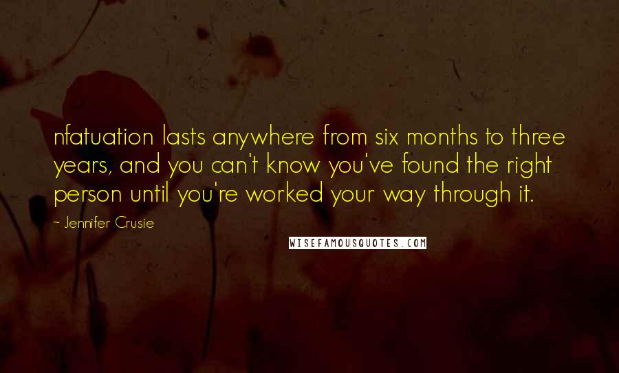 Jennifer Crusie Quotes: nfatuation lasts anywhere from six months to three years, and you can't know you've found the right person until you're worked your way through it.
