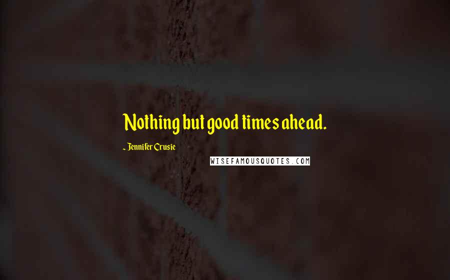 Jennifer Crusie Quotes: Nothing but good times ahead.