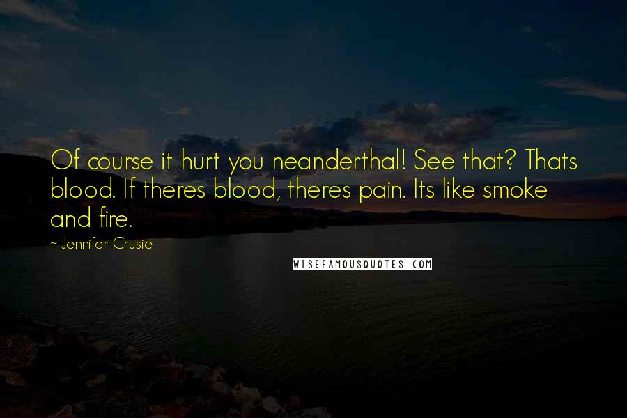 Jennifer Crusie Quotes: Of course it hurt you neanderthal! See that? Thats blood. If theres blood, theres pain. Its like smoke and fire.