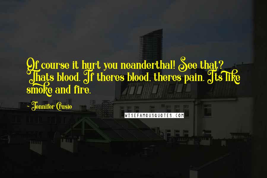 Jennifer Crusie Quotes: Of course it hurt you neanderthal! See that? Thats blood. If theres blood, theres pain. Its like smoke and fire.