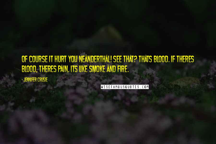 Jennifer Crusie Quotes: Of course it hurt you neanderthal! See that? Thats blood. If theres blood, theres pain. Its like smoke and fire.