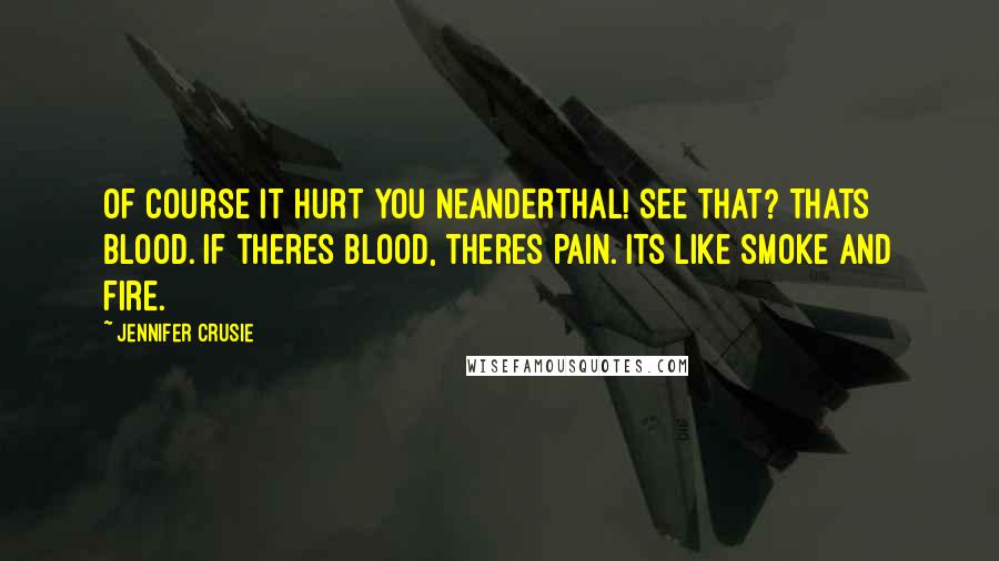 Jennifer Crusie Quotes: Of course it hurt you neanderthal! See that? Thats blood. If theres blood, theres pain. Its like smoke and fire.