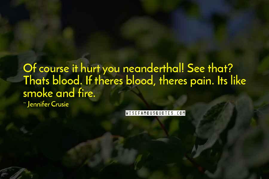 Jennifer Crusie Quotes: Of course it hurt you neanderthal! See that? Thats blood. If theres blood, theres pain. Its like smoke and fire.