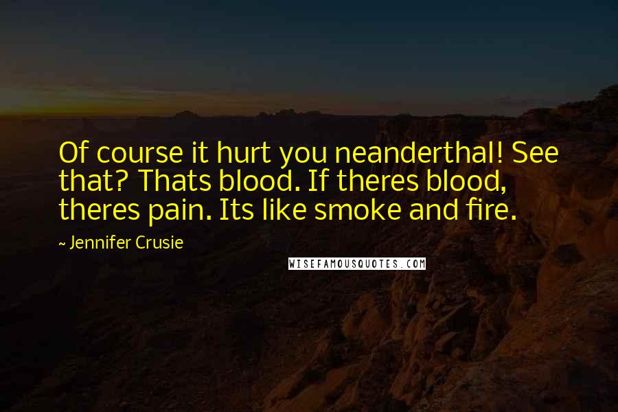 Jennifer Crusie Quotes: Of course it hurt you neanderthal! See that? Thats blood. If theres blood, theres pain. Its like smoke and fire.