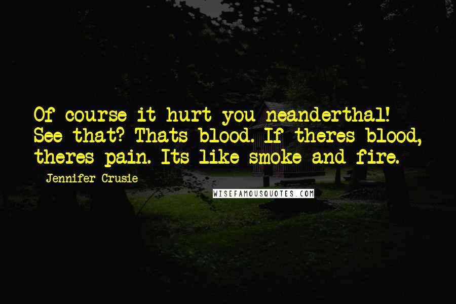 Jennifer Crusie Quotes: Of course it hurt you neanderthal! See that? Thats blood. If theres blood, theres pain. Its like smoke and fire.