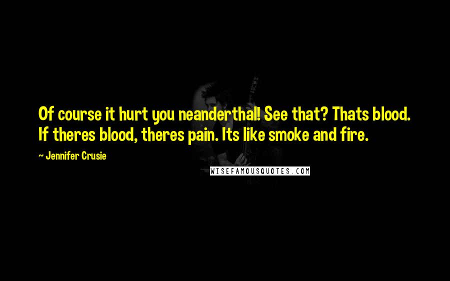 Jennifer Crusie Quotes: Of course it hurt you neanderthal! See that? Thats blood. If theres blood, theres pain. Its like smoke and fire.