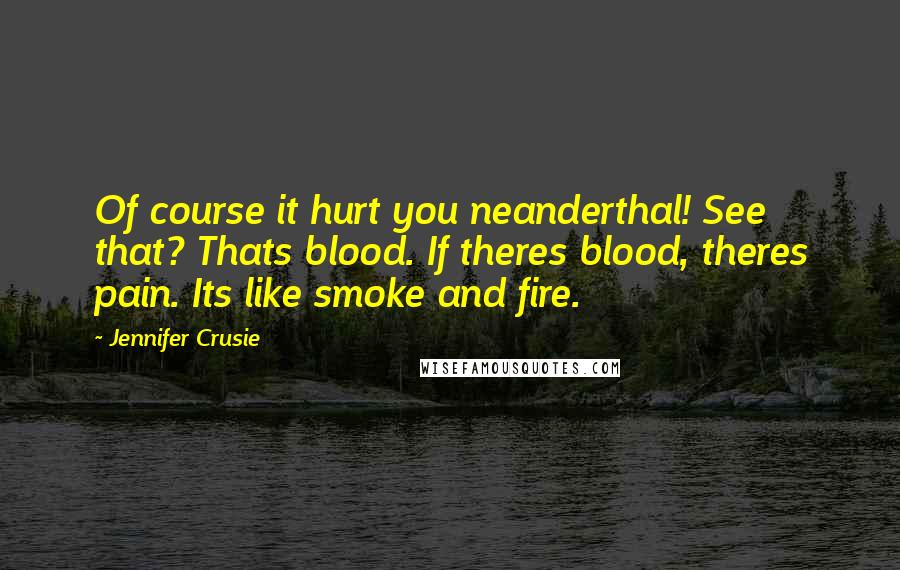 Jennifer Crusie Quotes: Of course it hurt you neanderthal! See that? Thats blood. If theres blood, theres pain. Its like smoke and fire.