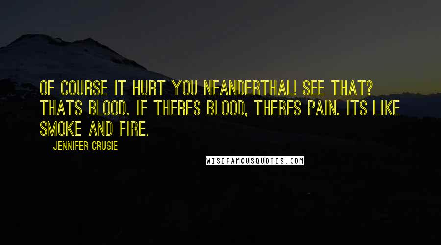 Jennifer Crusie Quotes: Of course it hurt you neanderthal! See that? Thats blood. If theres blood, theres pain. Its like smoke and fire.