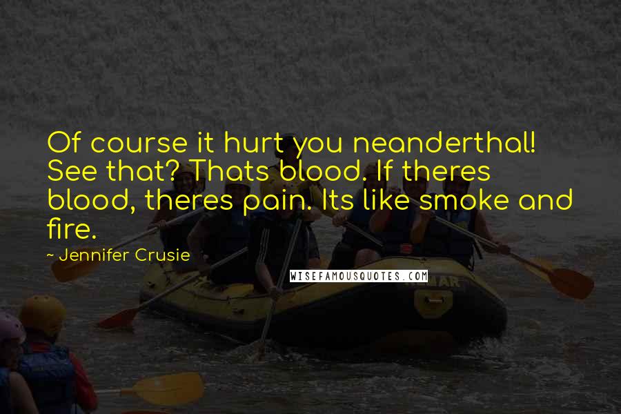 Jennifer Crusie Quotes: Of course it hurt you neanderthal! See that? Thats blood. If theres blood, theres pain. Its like smoke and fire.