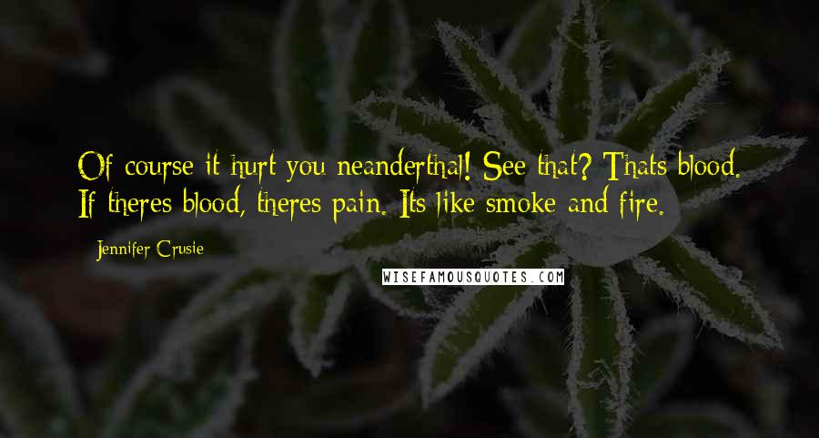 Jennifer Crusie Quotes: Of course it hurt you neanderthal! See that? Thats blood. If theres blood, theres pain. Its like smoke and fire.