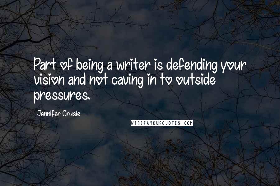 Jennifer Crusie Quotes: Part of being a writer is defending your vision and not caving in to outside pressures.