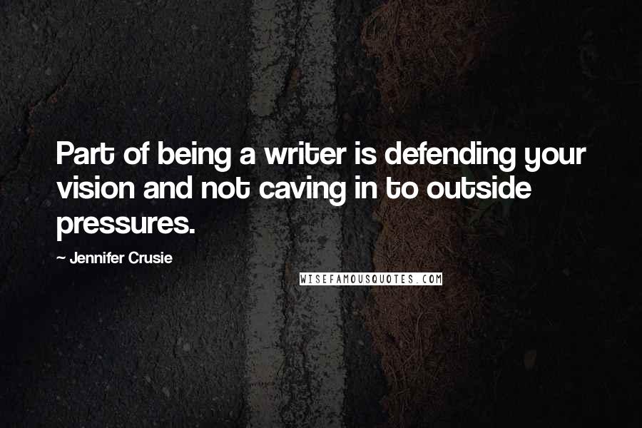 Jennifer Crusie Quotes: Part of being a writer is defending your vision and not caving in to outside pressures.