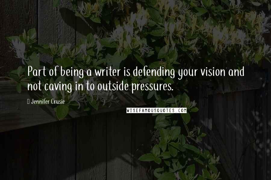 Jennifer Crusie Quotes: Part of being a writer is defending your vision and not caving in to outside pressures.