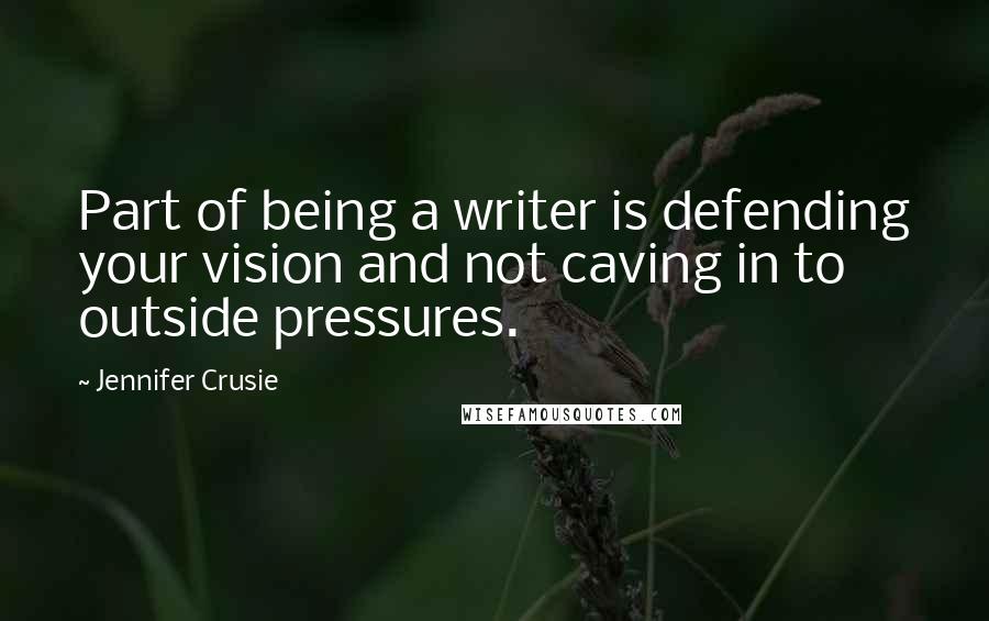 Jennifer Crusie Quotes: Part of being a writer is defending your vision and not caving in to outside pressures.