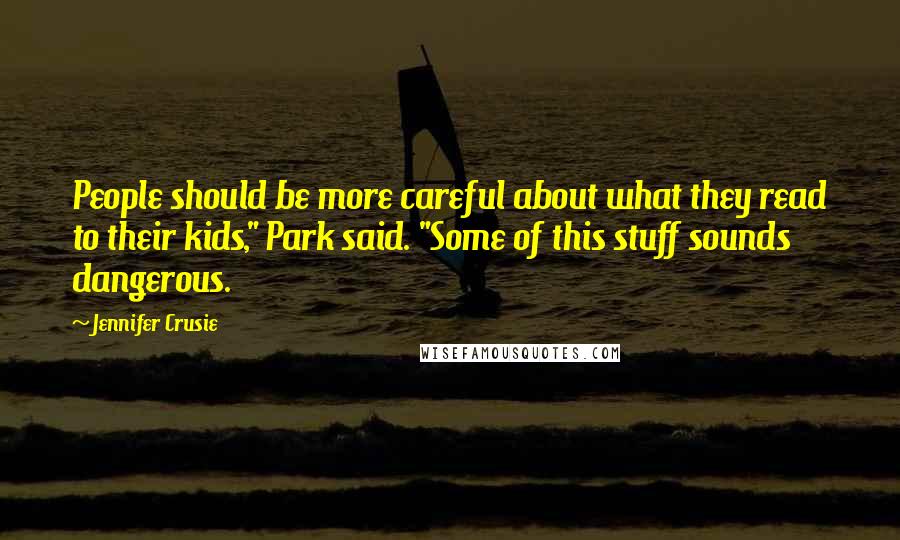 Jennifer Crusie Quotes: People should be more careful about what they read to their kids," Park said. "Some of this stuff sounds dangerous.