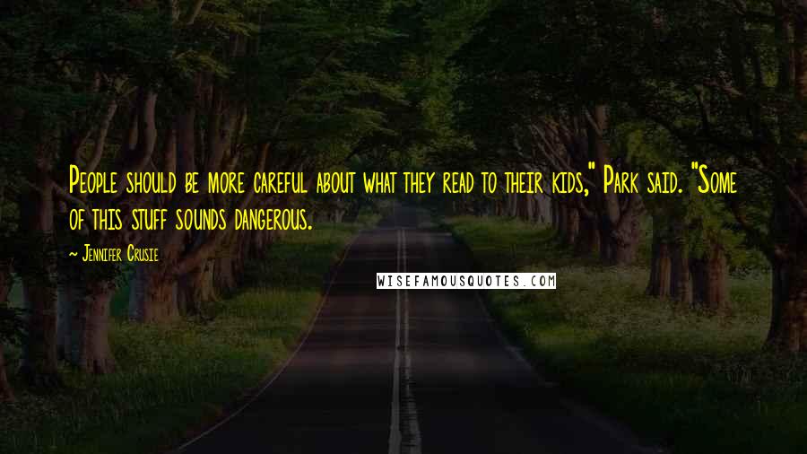 Jennifer Crusie Quotes: People should be more careful about what they read to their kids," Park said. "Some of this stuff sounds dangerous.
