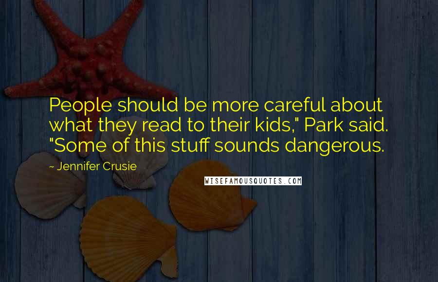 Jennifer Crusie Quotes: People should be more careful about what they read to their kids," Park said. "Some of this stuff sounds dangerous.