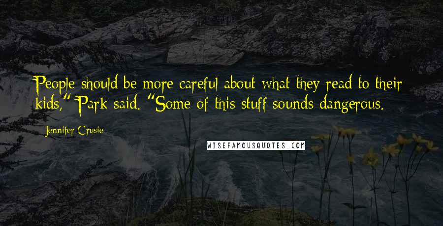 Jennifer Crusie Quotes: People should be more careful about what they read to their kids," Park said. "Some of this stuff sounds dangerous.