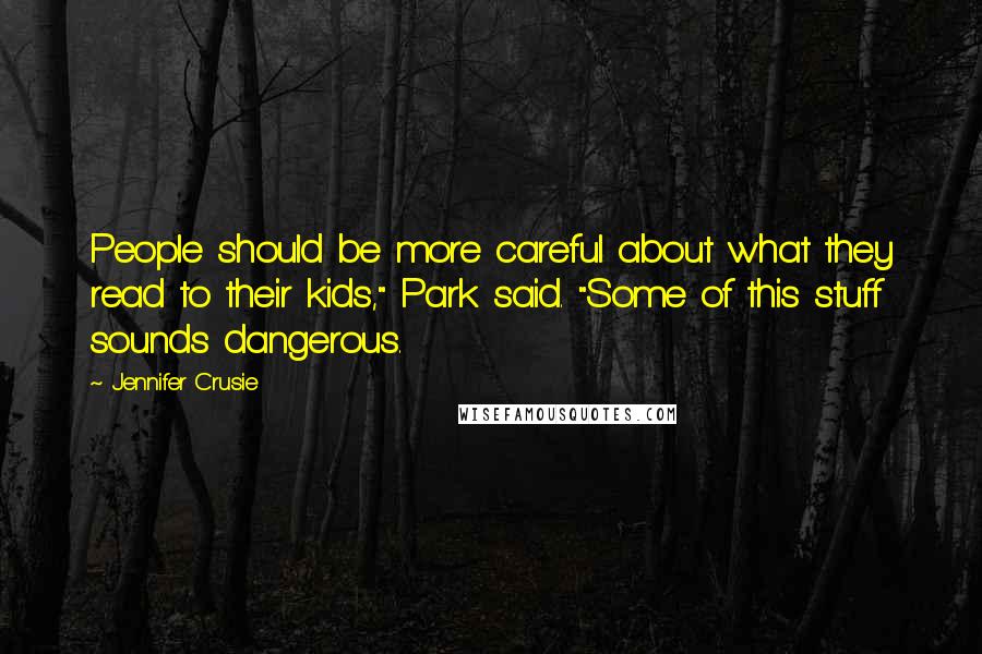 Jennifer Crusie Quotes: People should be more careful about what they read to their kids," Park said. "Some of this stuff sounds dangerous.