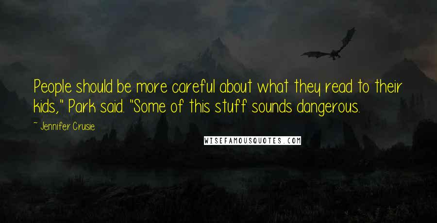 Jennifer Crusie Quotes: People should be more careful about what they read to their kids," Park said. "Some of this stuff sounds dangerous.