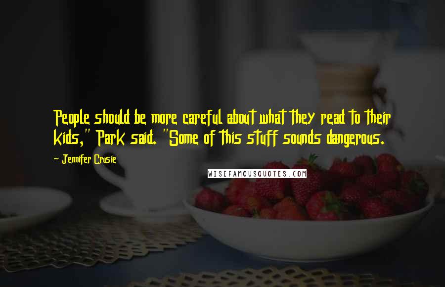 Jennifer Crusie Quotes: People should be more careful about what they read to their kids," Park said. "Some of this stuff sounds dangerous.