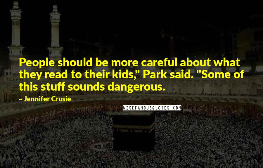 Jennifer Crusie Quotes: People should be more careful about what they read to their kids," Park said. "Some of this stuff sounds dangerous.