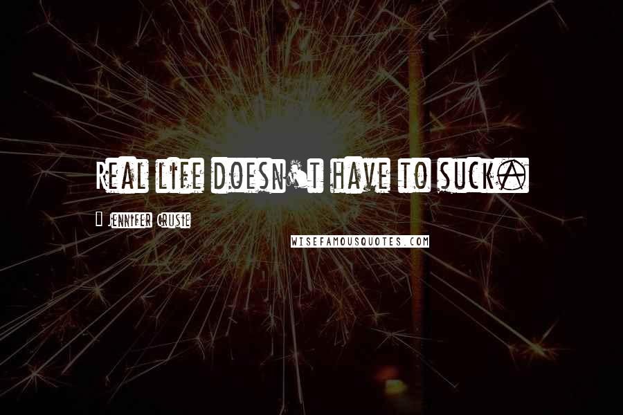 Jennifer Crusie Quotes: Real life doesn't have to suck.