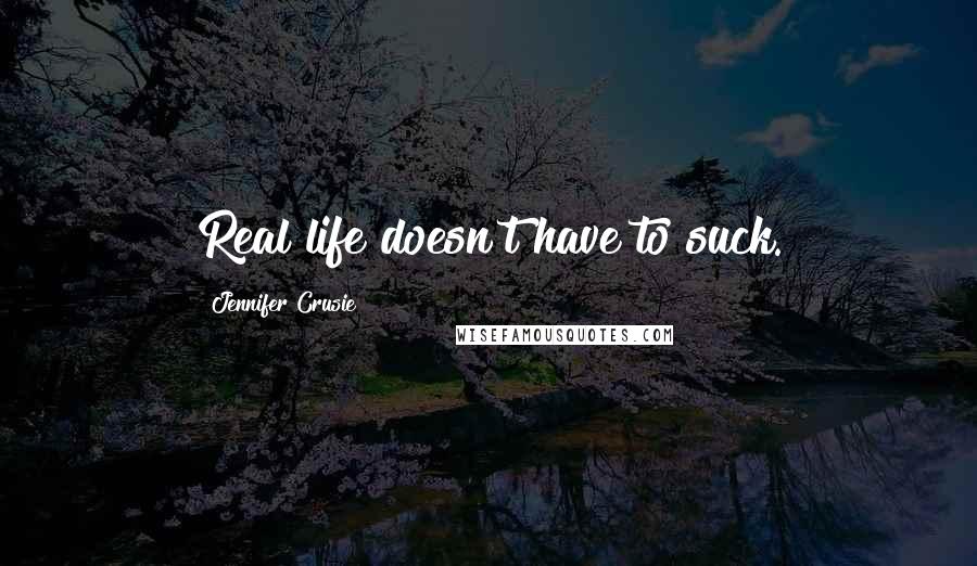 Jennifer Crusie Quotes: Real life doesn't have to suck.