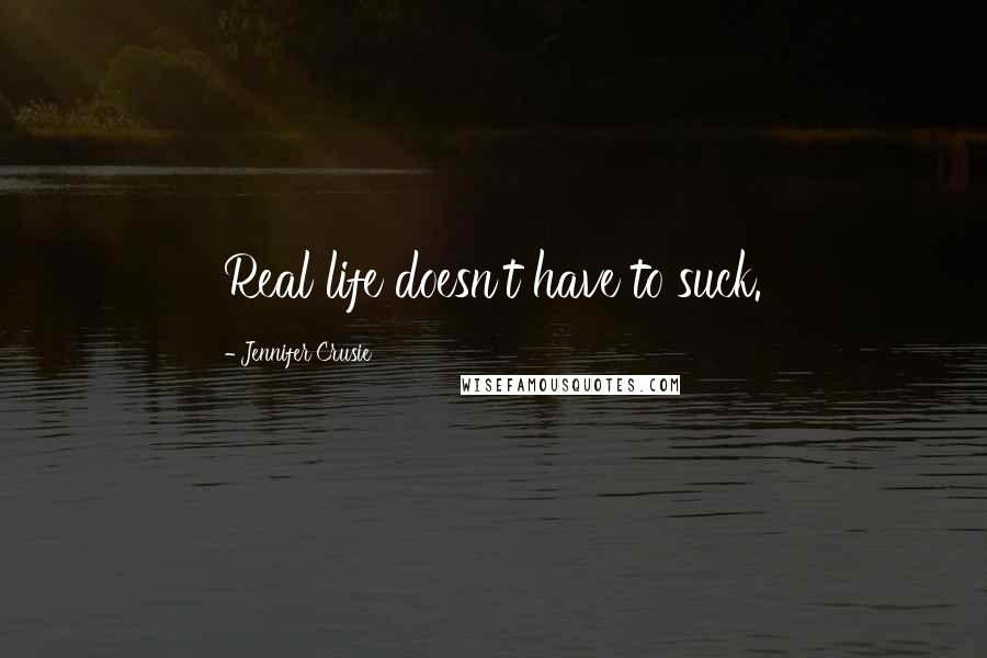 Jennifer Crusie Quotes: Real life doesn't have to suck.