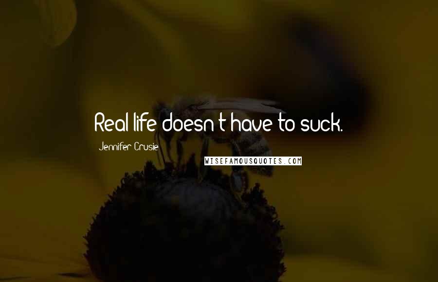 Jennifer Crusie Quotes: Real life doesn't have to suck.