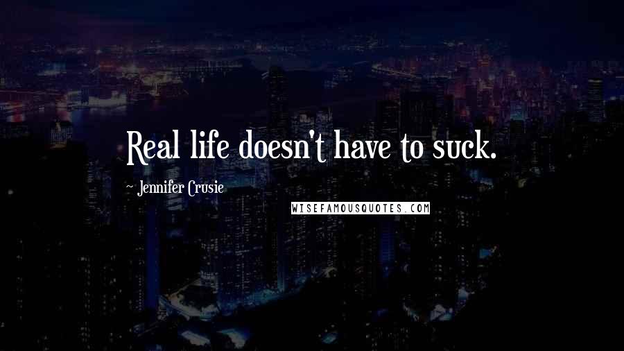 Jennifer Crusie Quotes: Real life doesn't have to suck.