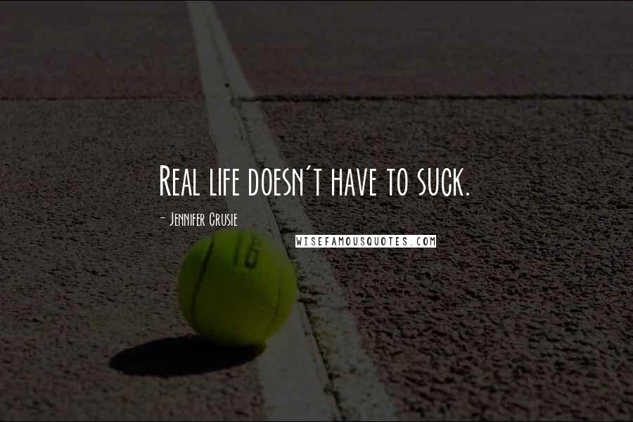 Jennifer Crusie Quotes: Real life doesn't have to suck.