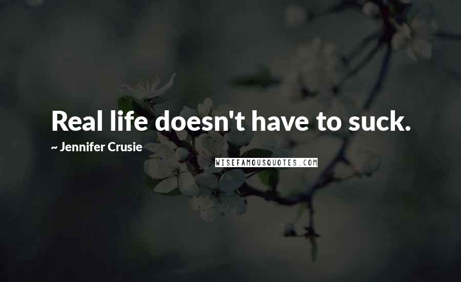 Jennifer Crusie Quotes: Real life doesn't have to suck.
