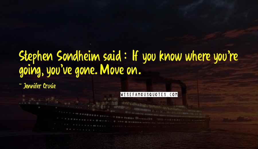 Jennifer Crusie Quotes: Stephen Sondheim said : If you know where you're going, you've gone. Move on.