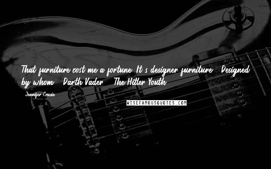 Jennifer Crusie Quotes: That furniture cost me a fortune! It's designer furniture." "Designed by whom ? Darth Vader ? The Hitler Youth ?